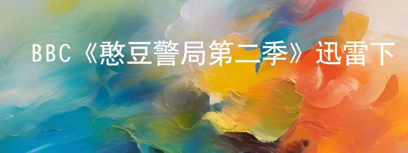 陳世旭的動漫綜藝大全,BBC《憨豆警局第二季》迅雷下載/在線觀看/百度云-都市/情感-美劇天堂